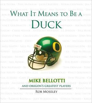 What It Means to Be a Duck: Mike Bellotti and Oregon's Greatest Players de Rob Moseley