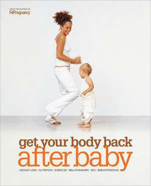 Get Your Body Back After Baby: Weight Loss, Nutrition, Exercise, Relationships, Sex, Breastfeeding de FitPregnancy