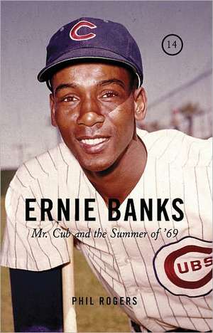 Ernie Banks: Mr. Cub and the Summer of '69 de Phil Rogers