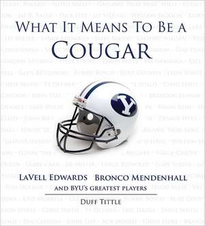 What It Means to Be a Cougar: LaVell Edwards, Bronco Mendenhall and Brigham Young University's Greatest Players de Duff Tittle