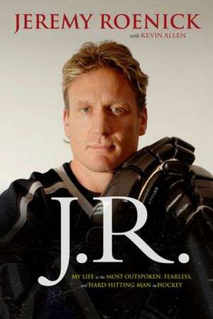 J.R.: My Life as the Most Outspoken, Fearless, and Hard-Hitting Man in Hockey de Jeremy Roenick