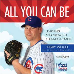 All You Can Be: Learning & Growing Through Sports de Kerry Wood