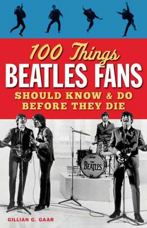 100 Things Beatles Fans Should Know & Do Before They Die de Gillian G. Gaar