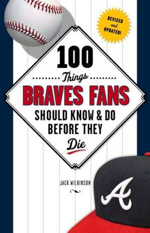 100 Things Braves Fans Should Know & Do Before They Die de Jack Wilkinson