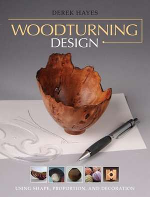 Woodturning Design: Using Shape, Proportion, and Decoration de Derek Hayes