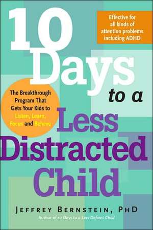 10 Days to a Less Distracted Child: The Breakthrough Program that Gets Your Kids to Listen, Learn, Focus, and Behave de Jeffrey Bernstein