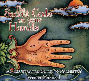 The Secret Code on Your Hands: An Illustrated Guide to Palmistry de Vernon Mahabal