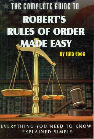 The Complete Guide to Robert's Rules of Order Made Easy: Everything You Need to Know Explained Simply de Rita Cook