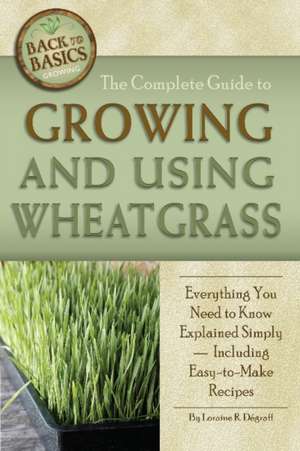 The Complete Guide to Growing and Using Wheatgrass: Everything You Need to Know Explained Simply, Including Easy-To-Make Recipes de Loraine R. Degraff