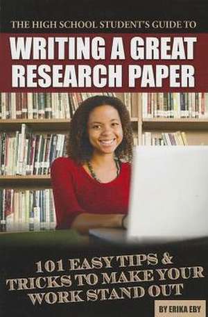 The High School Student's Guide to Writing a Great Research Paper: 101 Easy Tips & Tricks to Make Your Work Stand Out de Erika Eby