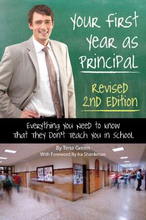 Your First Year as Principal Revised 2nd Edition: Everything You Need to Know That They Don't Teach You in School de Tena Green