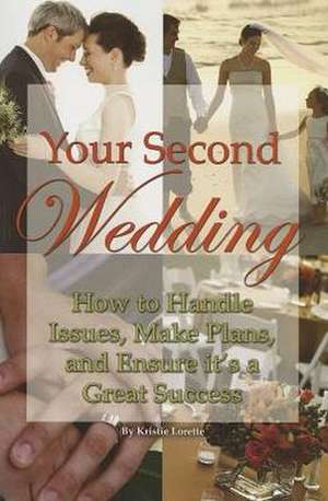 Your Second Wedding: How to Handle Issues, Make Plans, and Ensure It's a Great Success de Kristie Lorette