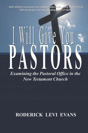 I Will Give You Pastors: Examining the Pastoral Office in the New Testament Church de Roderick L. Evans