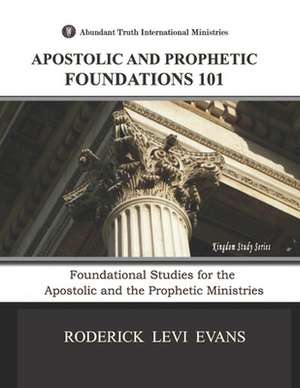 Apostolic and Prophetic Foundations 101: Foundational Studies for the Apostolic and Prophetic Ministries de Roderick L. Evans