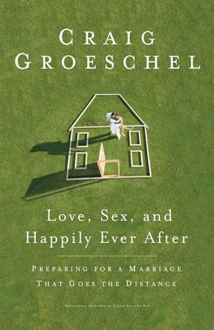 Love, Sex, and Happily Ever After: Preparing for a Marriage That Goes the Distance de Craig Groeschel