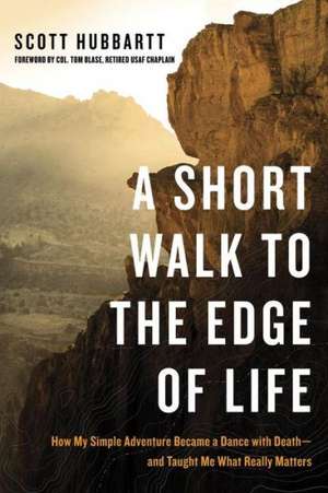 A Short Walk to the Edge of Life: How My Simple Adventure Became a Dance with Death--And Taught Me What Really Matters de Scott Hubbartt