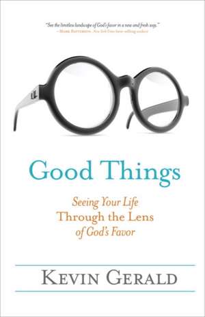 Good Things: Seeing Your Life Through the Lens of God's Favor de Kevin Gerald