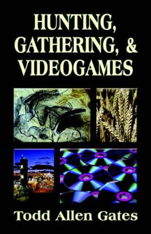 Hunting, Gathering, & Videogames de Todd Allen Gates