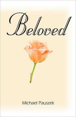 Beloved: Poems of Love and Life to Make the Heart Gladder de Michael E. Pauszek