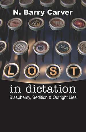 Lost in Dictation: Blasphemy, Sedition & Outright Lies de N. Barry Carver