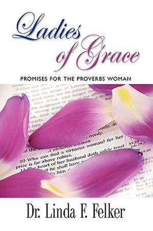 Ladies of Grace: Promises for the Proverbs Woman de Linda F. Felker