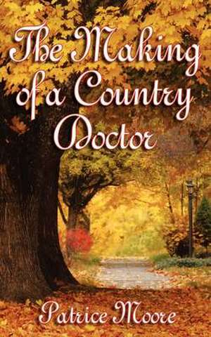 The Making of a Country Doctor de Patrice Moore