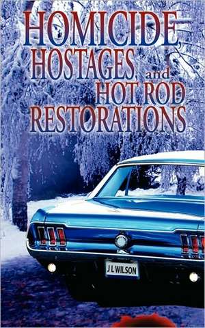 Homicide, Hostages, and Hot Rod Restoration de J L Wilson