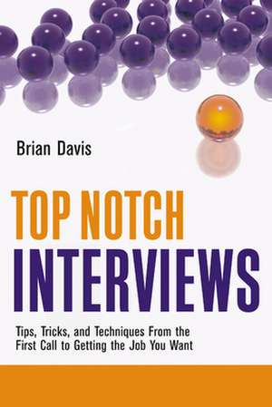 Top Notch Interviews: Tips, Tricks, and Techniques from the First Call to Getting the Job You Want de Brian Davis