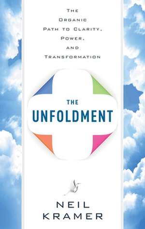 The Unfoldment: The Organic Path to Clarity, Power, and Transformation de Neil Kramer