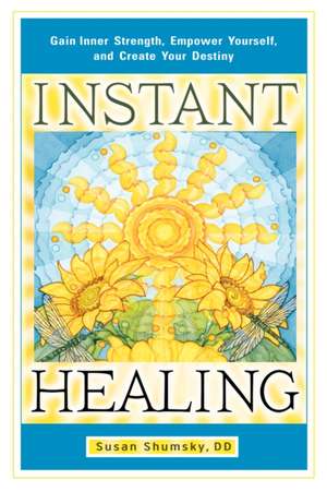 Instant Healing: Gain Inner Strength, Empower Yourself, and Create Your Destiny de Susan Shumsky