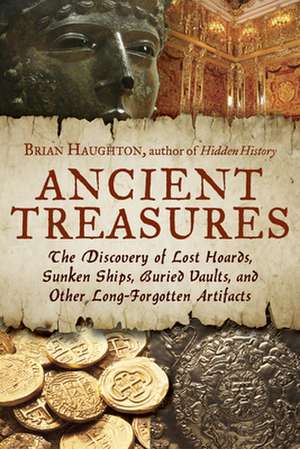 Ancient Treasures: The Discovery of Lost Hoards, Sunken Ships, Buried Vaults, and Other Long-Forgotten Artifacts de Brian Haughton