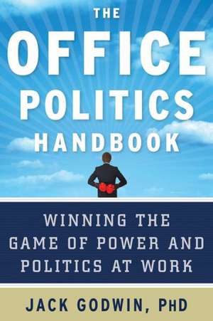 The Office Politics Handbook: Winning the Game of Power and Politics at Work de Jack Godwin