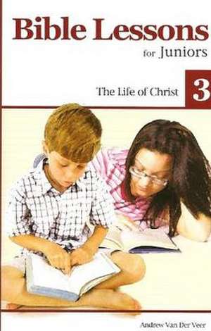 Bible Lessons for Juniors 3: The Life of Christ de Andrew Veer