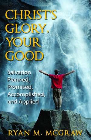 Christ's Glory, Your Good: Salvation Planned, Promised, Accomplished, and Applied de Ryan M. McGraw