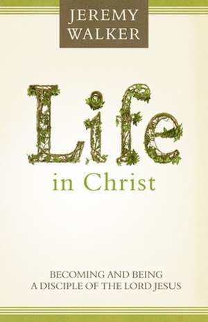 Life in Christ: Becoming and Being a Disciple of the Lord Jesus Christ de Jeremy Walker