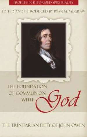 The Foundation of Communion with God: The Trinitarian Piety of John Owen de Ryan M. McGraw