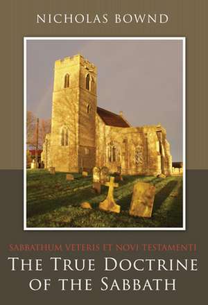 The True Doctrine of the Sabbath: Or, Sabbathum Veteris Et Novi Testamenti de Nicholas Bownd