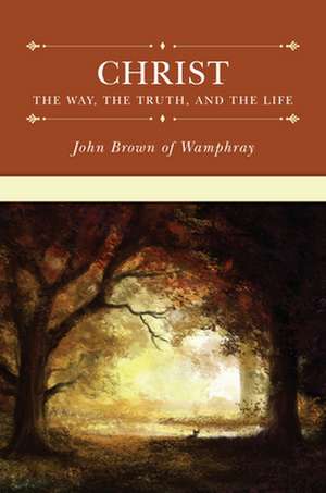 Christ: The Way, the Truth, and the Life de John Brown of Wamphray