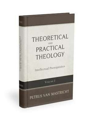 Theoretical-Practical Theology, Vol. 1: Prolegomena de Petrus van Mastricht