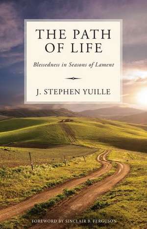 The Path of Life: Blessedness in Seasons of Lament de J. Stephen Yuille