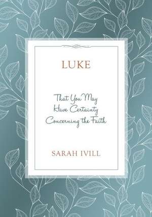 Luke: That You May Have Certainty Concerning the Faith de Sarah Ivill