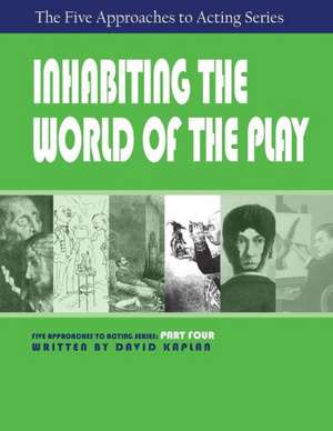 Inhabiting the World of the Play, Part Four of the Five Approaches to Acting Series: Five Approaches to Acting de David Kaplan