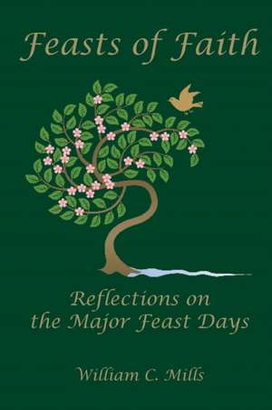 Feast of Faith: Reflections on the Major Feast Days de William C. Mills