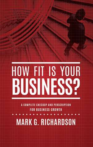 How Fit Is Your Business?: A Complete Checkup and Prescription for Better Business Health de Mark G. Richardson