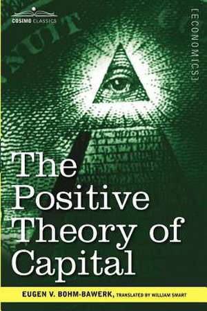 The Positive Theory of Capital de Eugen V. Bohm-Bawerk