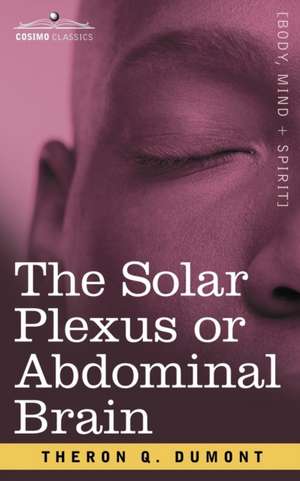 The Solar Plexus or Abdominal Brain de Theron Q. Dumont