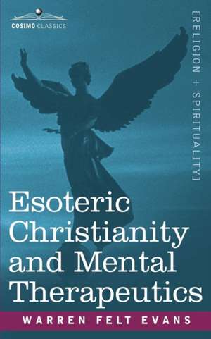 Esoteric Christianity and Mental Therapeutics de Felt Warren Evans