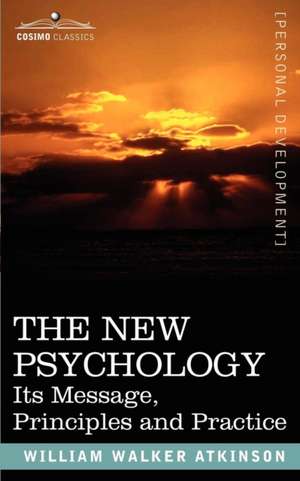 The New Psychology: Its Message, Principles and Practice de William Walker Atkinson