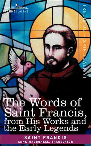 The Words of Saint Francis, from His Works and the Early Legends de Francis Saint Francis