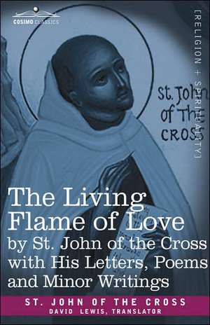 The Living Flame of Love by St. John of the Cross with His Letters, Poems, and Minor Writings de Saint John of the Cross